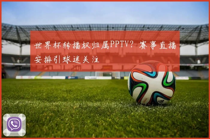 世界杯转播权归属PPTV？赛事直播安排引球迷关注