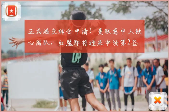 正式递交转会申请！曼联意中人铁心离队，红魔即将迎来中场第2签