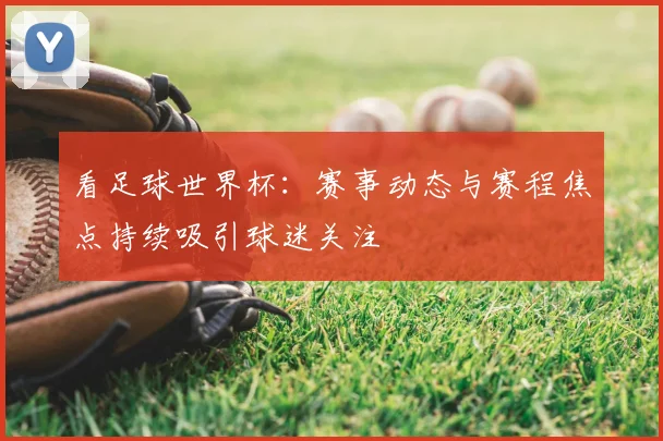 看足球世界杯:赛事动态与赛程焦点持续吸引球迷关注