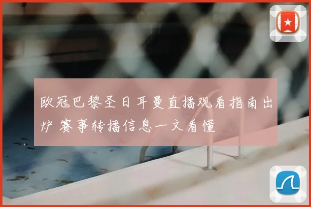 欧冠巴黎圣日耳曼直播观看指南出炉 赛事转播信息一文看懂