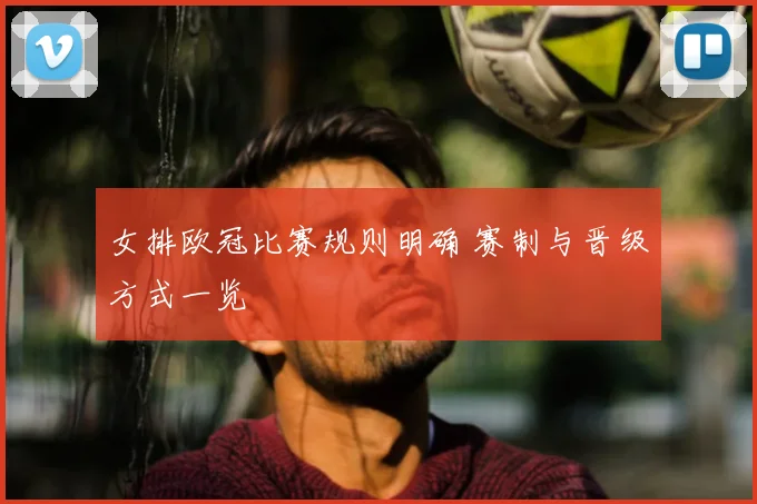 女排欧冠比赛规则明确 赛制与晋级方式一览