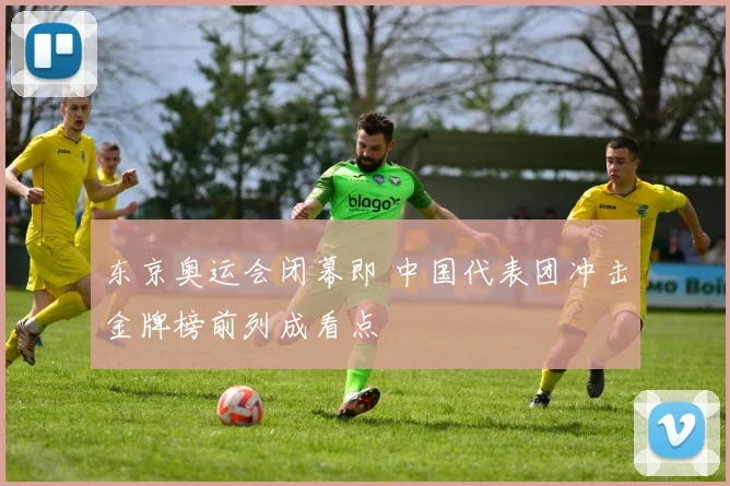 东京奥运会闭幕即 中国代表团冲击金牌榜前列成看点