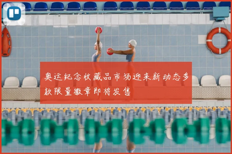 奥运纪念收藏品市场迎来新动态多款限量徽章即将发售