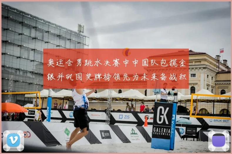 奥运会男跳水决赛中中国队包揽金银并巩固奖牌榜领先为未来备战积累经验