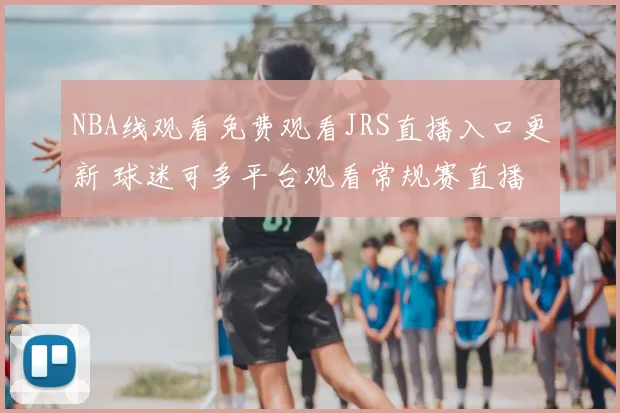 NBA线观看免费观看JRS直播入口更新 球迷可多平台观看常规赛直播