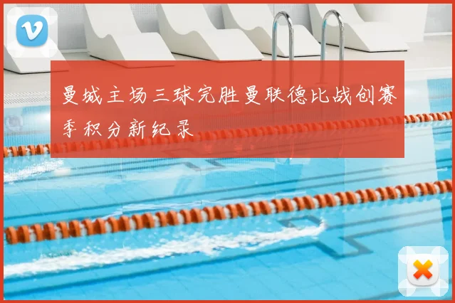 曼城主场三球完胜曼联德比战创赛季积分新纪录