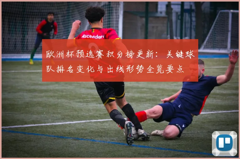 欧洲杯预选赛积分榜更新：关键球队排名变化与出线形势全览要点
