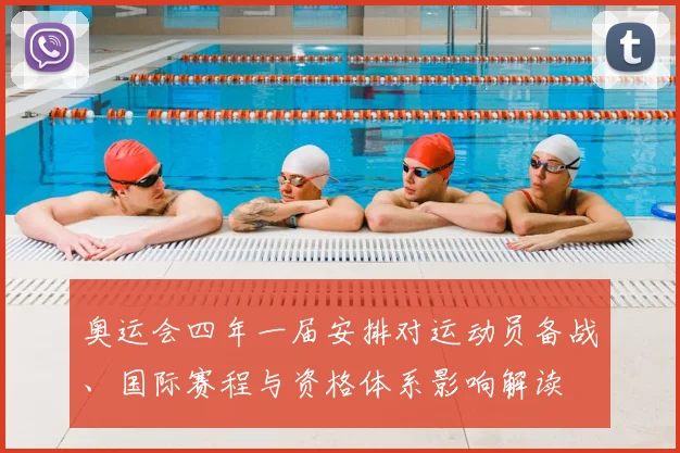 奥运会四年一届安排对运动员备战、国际赛程与资格体系影响解读