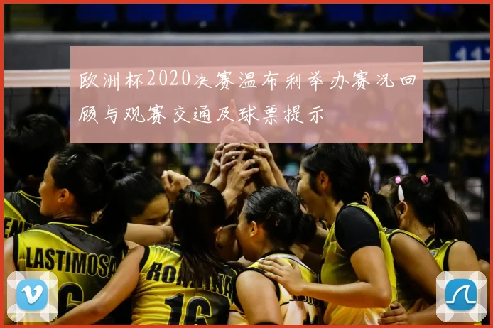 欧洲杯2020决赛温布利举办赛况回顾与观赛交通及球票提示