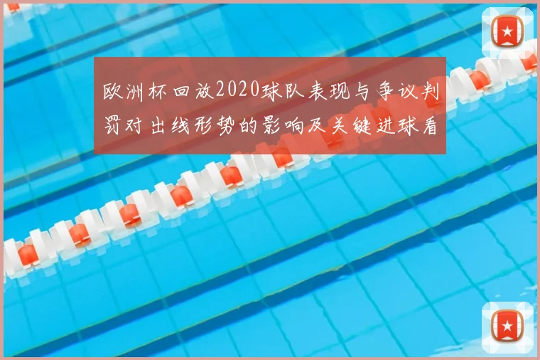 欧洲杯回放2020球队表现与争议判罚对出线形势的影响及关键进球看点
