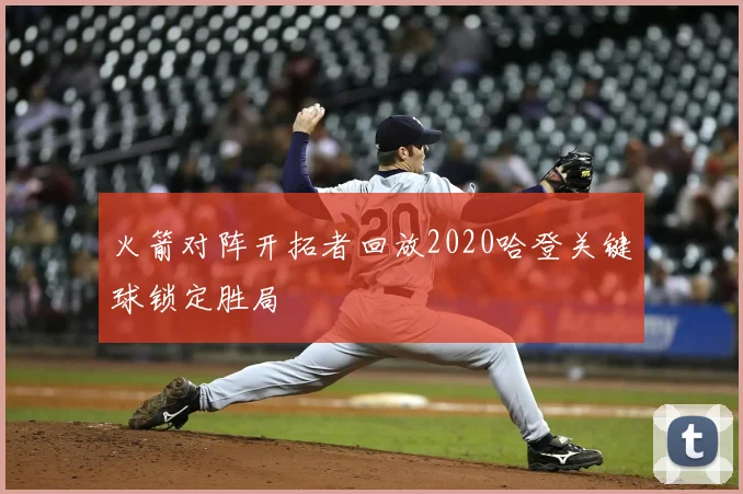 火箭对阵开拓者回放2020哈登关键球锁定胜局