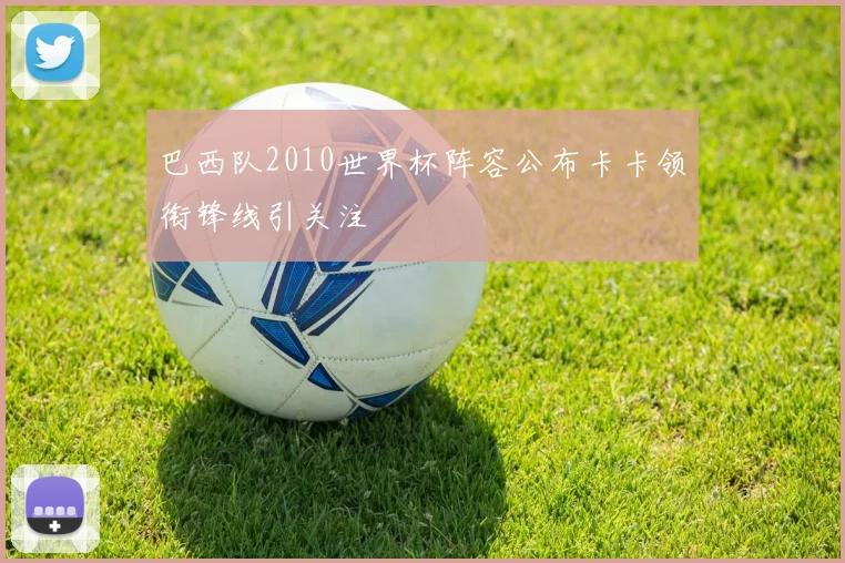 巴西队2010世界杯阵容公布卡卡领衔锋线引关注