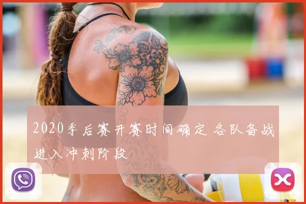 2020季后赛开赛时间确定 各队备战进入冲刺阶段