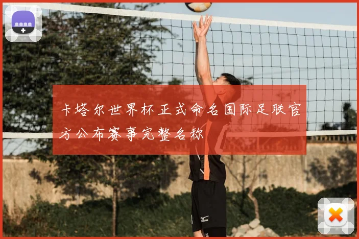 卡塔尔世界杯正式命名国际足联官方公布赛事完整名称