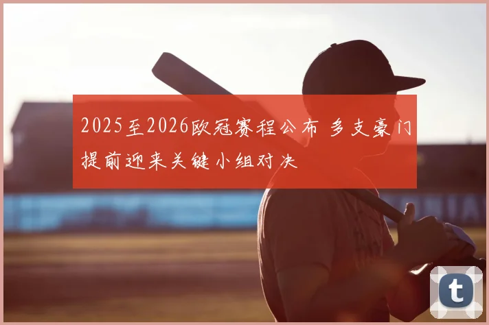 2025至2026欧冠赛程公布 多支豪门提前迎来关键小组对决
