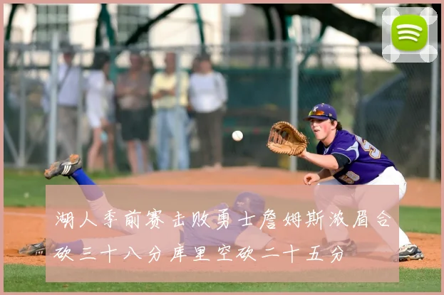 湖人季前赛击败勇士詹姆斯浓眉合砍三十八分库里空砍二十五分