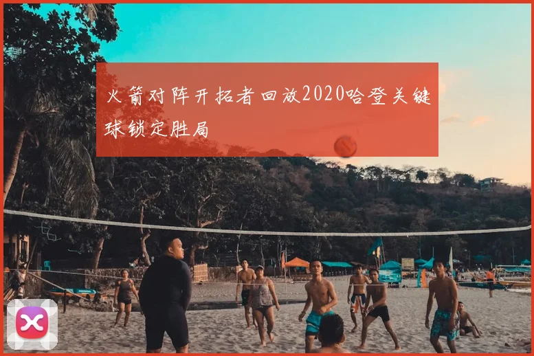 火箭对阵开拓者回放2020哈登关键球锁定胜局