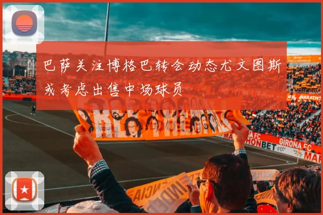 巴萨关注博格巴转会动态尤文图斯或考虑出售中场球员