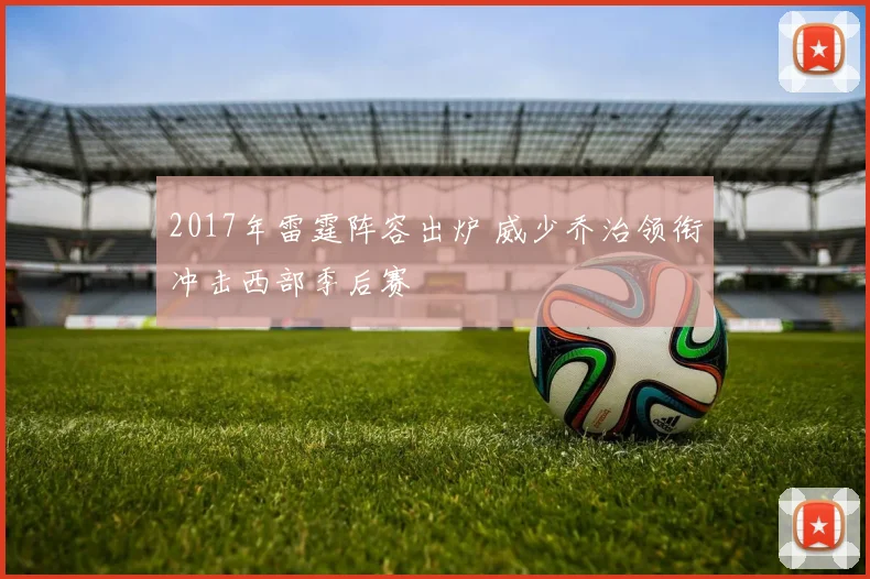 2017年雷霆阵容出炉 威少乔治领衔冲击西部季后赛