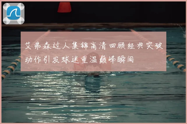 艾弗森过人集锦高清回顾经典突破动作引发球迷重温巅峰瞬间