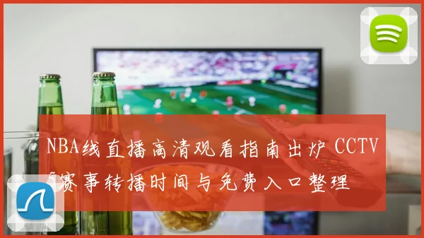 NBA线直播高清观看指南出炉 CCTV5赛事转播时间与免费入口整理