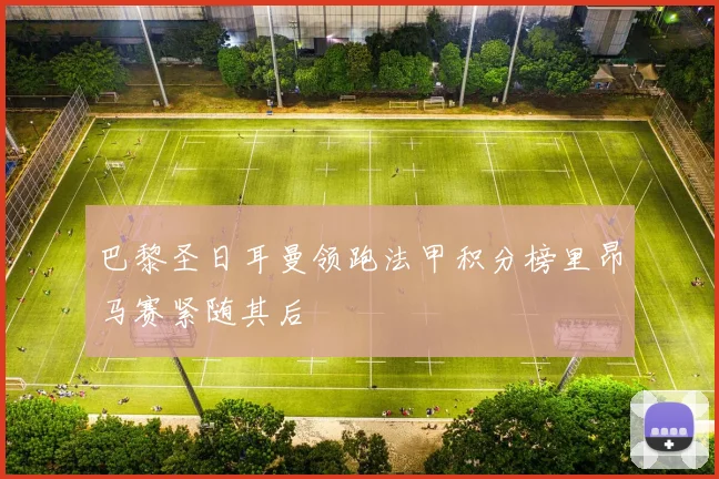 巴黎圣日耳曼领跑法甲积分榜里昂马赛紧随其后