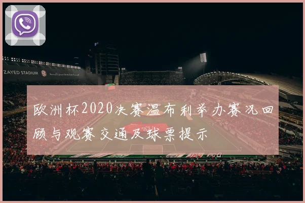 欧洲杯2020决赛温布利举办赛况回顾与观赛交通及球票提示