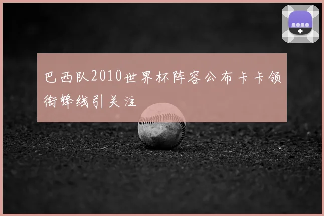 巴西队2010世界杯阵容公布卡卡领衔锋线引关注