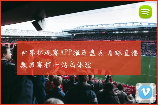世界杯观赛APP推荐盘点 看球直播数据赛程一站式体验