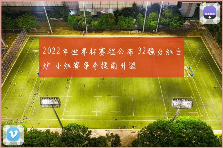 2022年世界杯赛程公布 32强分组出炉 小组赛争夺提前升温