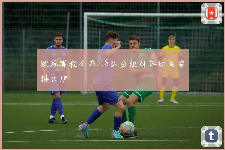 欧冠赛程公布 18队分组对阵时间安排出炉