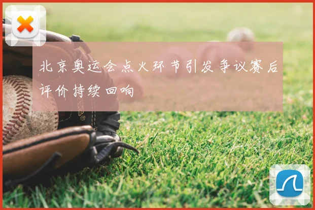 北京奥运会点火环节引发争议赛后评价持续回响