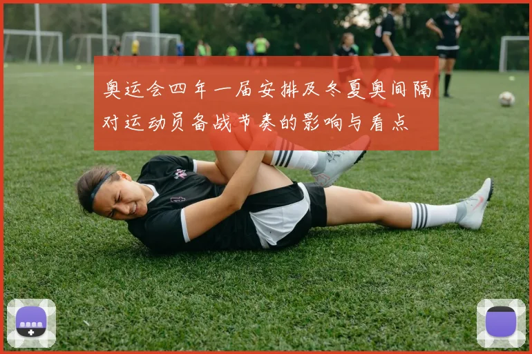 奥运会四年一届安排及冬夏奥间隔对运动员备战节奏的影响与看点