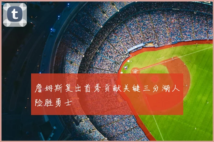 詹姆斯复出首秀贡献关键三分湖人险胜勇士
