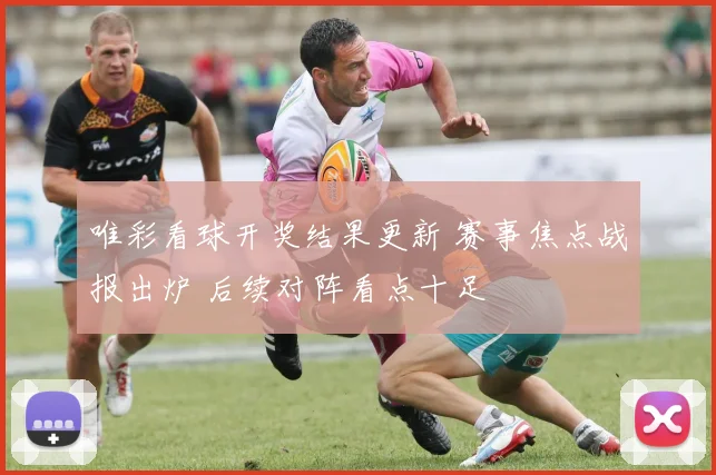 唯彩看球开奖结果更新 赛事焦点战报出炉 后续对阵看点十足