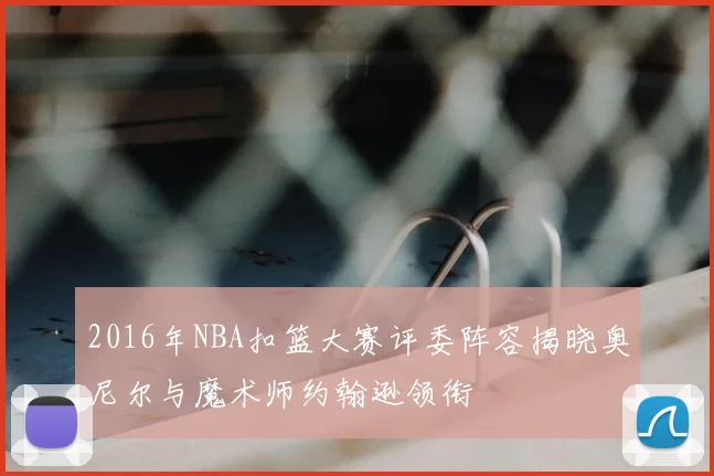 2016年NBA扣篮大赛评委阵容揭晓奥尼尔与魔术师约翰逊领衔