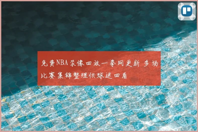 免费NBA录像回放一拳网更新 多场比赛集锦整理供球迷回看