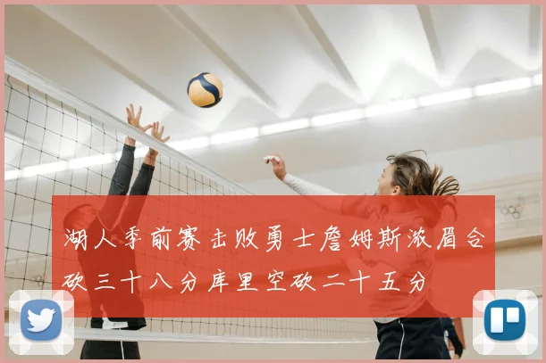 湖人季前赛击败勇士詹姆斯浓眉合砍三十八分库里空砍二十五分