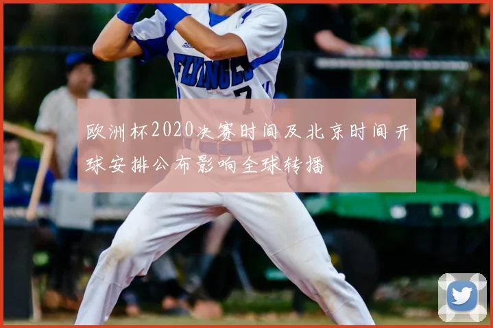 欧洲杯2020决赛时间及北京时间开球安排公布影响全球转播