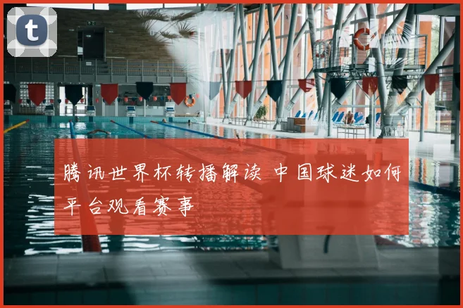腾讯世界杯转播解读 中国球迷如何平台观看赛事