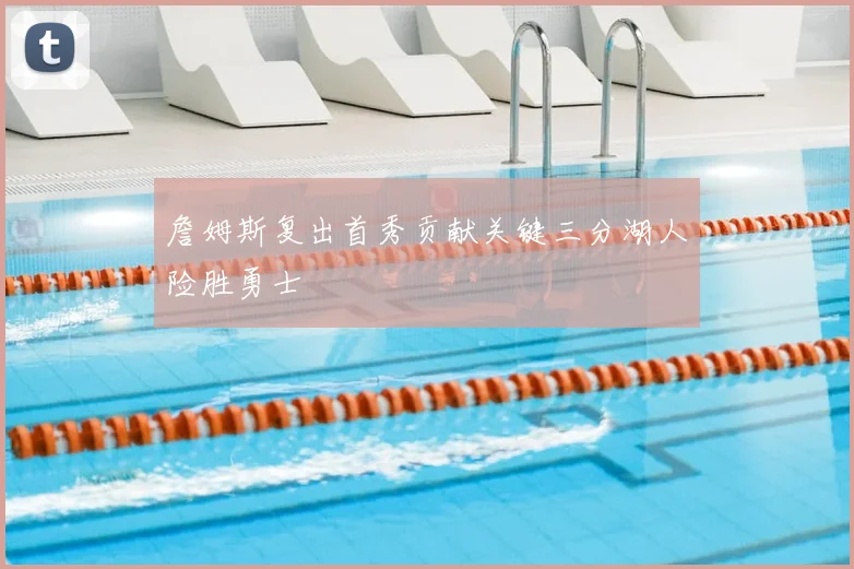 詹姆斯复出首秀贡献关键三分湖人险胜勇士