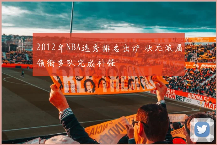2012年NBA选秀排名出炉 状元浓眉领衔多队完成补强