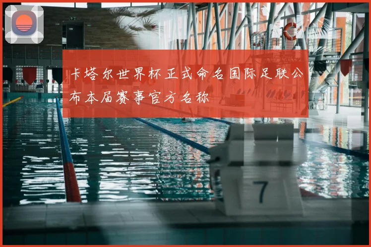 卡塔尔世界杯正式命名国际足联公布本届赛事官方名称