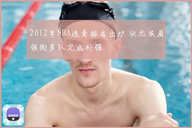 2012年NBA选秀排名出炉 状元浓眉领衔多队完成补强